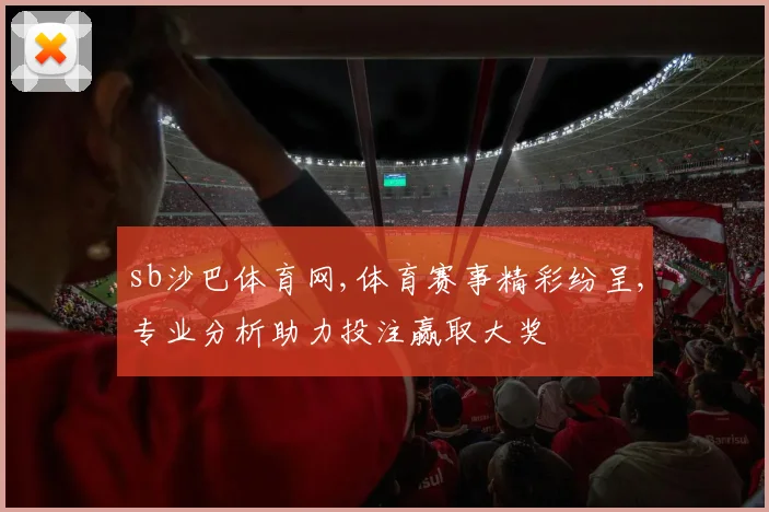 sb沙巴体育网,体育赛事精彩纷呈,专业分析助力投注赢取大奖