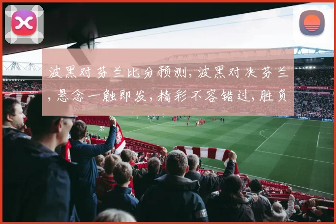 波黑对芬兰比分预测,波黑对决芬兰,悬念一触即发,精彩不容错过,胜负待揭晓,悬念待揭晓。