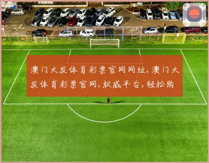 澳门大发体育彩票官网网址,澳门大发体育彩票官网,权威平台,轻松购彩,安全可靠