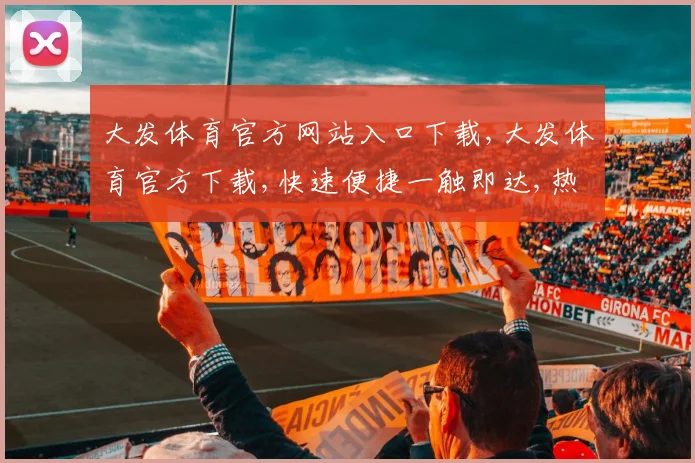 大发体育官方网站入口下载,大发体育官方下载,快速便捷一触即达,热门应用不容错过,一键下载