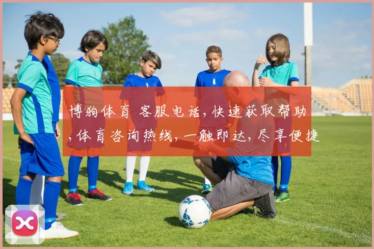 博狗体育 客服电话,快速获取帮助,体育咨询热线,一触即达,尽享便捷服务,